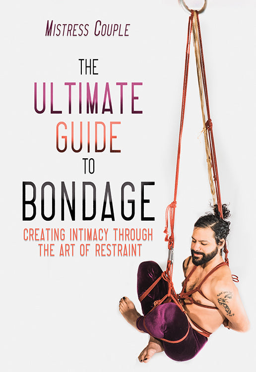 The ultimate guide to bondage: Creating Intimacy through the Art of Restraint